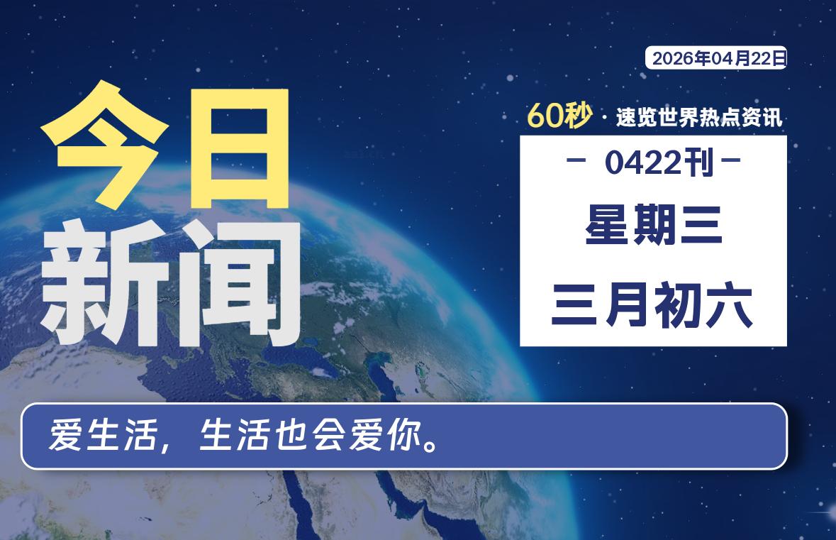 04月22日,星期三, 每天60秒读懂全世界!-神世科技
